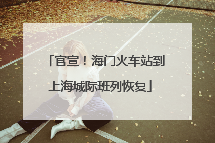 官宣！海门火车站到上海城际班列恢复