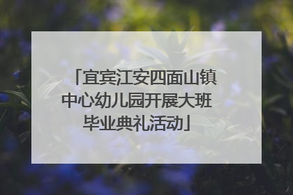 宜宾江安四面山镇中心幼儿园开展大班毕业典礼活动