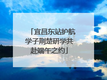 宜昌东站护航学子荆楚研学共赴端午之约