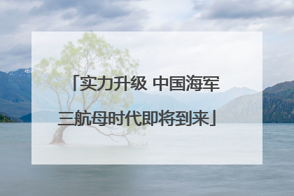 实力升级 中国海军三航母时代即将到来