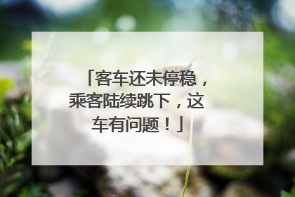 客车还未停稳，乘客陆续跳下，这车有问题！