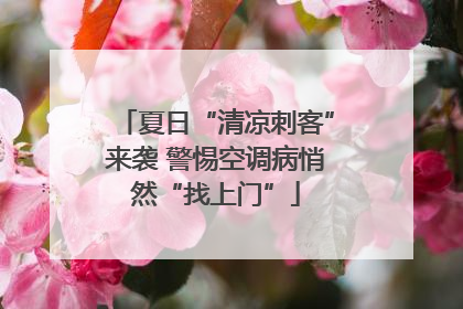 夏日“清凉刺客”来袭 警惕空调病悄然“找上门”