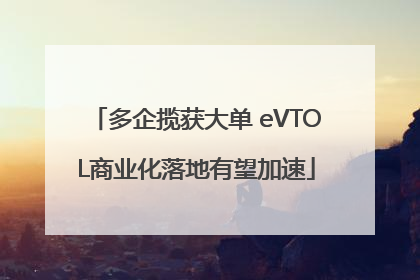 多企揽获大单 eVTOL商业化落地有望加速