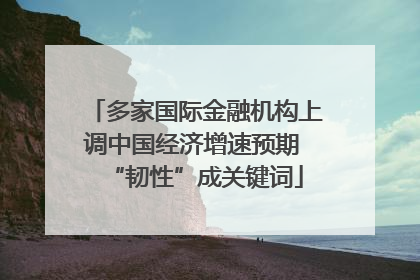 多家国际金融机构上调中国经济增速预期 “韧性”成关键词