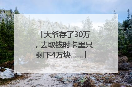大爷存了30万，去取钱时卡里只剩下4万块……