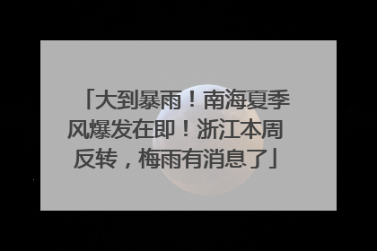 大到暴雨！南海夏季风爆发在即！浙江本周反转，梅雨有消息了