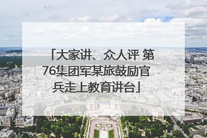 大家讲、众人评 第76集团军某旅鼓励官兵走上教育讲台