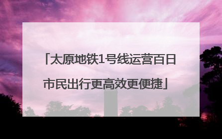 太原地铁1号线运营百日 市民出行更高效更便捷