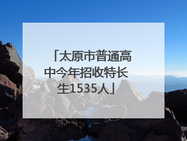 太原市普通高中今年招收特长生1535人