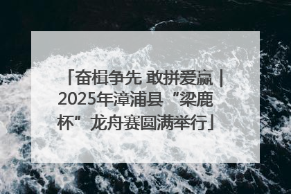 奋楫争先 敢拼爱赢｜2025年漳浦县“梁鹿杯”龙舟赛圆满举行