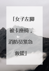 女子左脚被卡座椅，消防员紧急救援