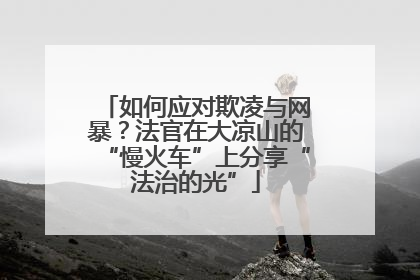 如何应对欺凌与网暴？法官在大凉山的“慢火车”上分享“法治的光”