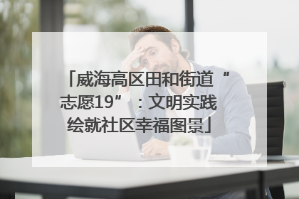 威海高区田和街道“志愿19”：文明实践绘就社区幸福图景
