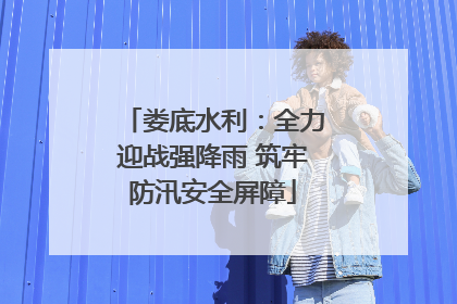 娄底水利：全力迎战强降雨 筑牢防汛安全屏障