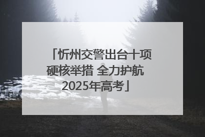 忻州交警出台十项硬核举措 全力护航2025年高考