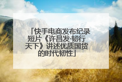 快手电商发布纪录短片《许昌发·韧行天下》讲述优质国货的时代韧性