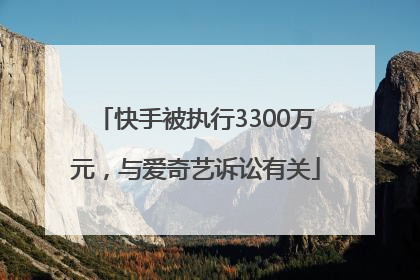 快手被执行3300万元，与爱奇艺诉讼有关