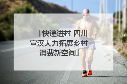 快递进村 四川宣汉大力拓展乡村消费新空间