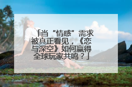 当“情感”需求被真正看见，《恋与深空》如何赢得全球玩家共鸣？