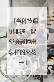 当科技遇见非遗，课堂会碰撞出怎样的火花→