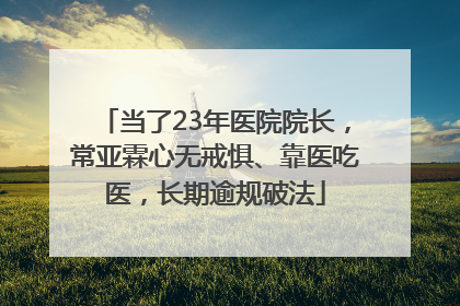当了23年医院院长，常亚霖心无戒惧、靠医吃医，长期逾规破法
