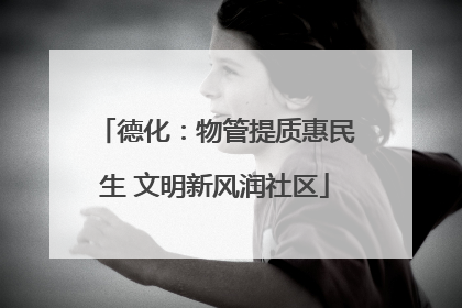 德化：物管提质惠民生 文明新风润社区