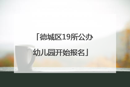 德城区19所公办幼儿园开始报名