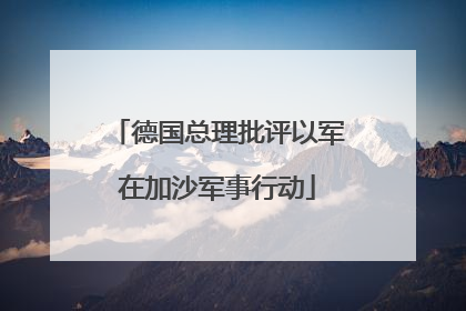 德国总理批评以军在加沙军事行动
