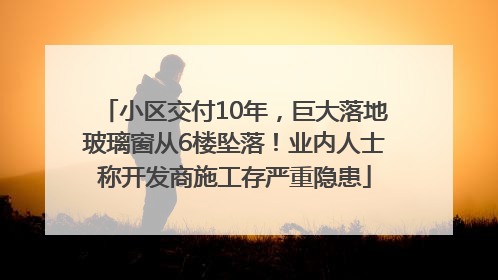 小区交付10年，巨大落地玻璃窗从6楼坠落！业内人士称开发商施工存严重隐患