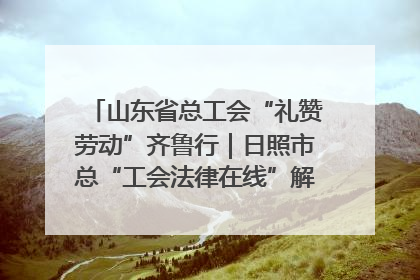 山东省总工会“礼赞劳动”齐鲁行｜日照市总“工会法律在线”解决职工愁“薪”事