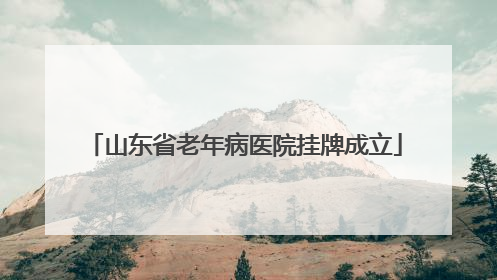 山东省老年病医院挂牌成立
