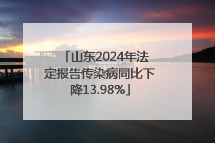 山东2024年法定报告传染病同比下降13.98%