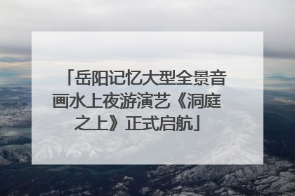 岳阳记忆大型全景音画水上夜游演艺《洞庭之上》正式启航