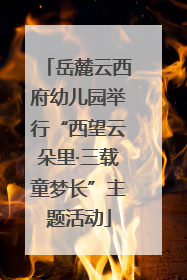 岳麓云西府幼儿园举行“西望云朵里·三载童梦长”主题活动