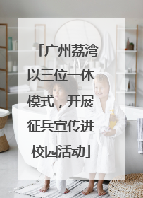 广州荔湾以三位一体模式，开展征兵宣传进校园活动