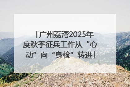 广州荔湾2025年度秋季征兵工作从“心动”向“身检”转进