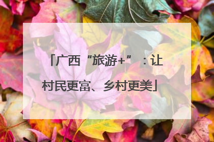 广西“旅游+”：让村民更富、乡村更美