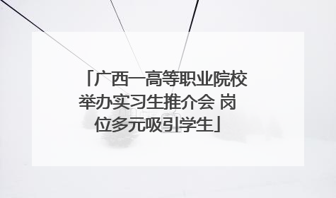广西一高等职业院校举办实习生推介会 岗位多元吸引学生