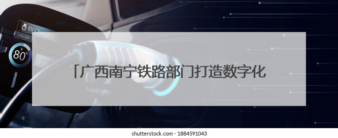 广西南宁铁路部门打造数字化排查体系 保障汛期运输安全