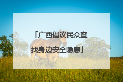 广西倡议民众查找身边安全隐患