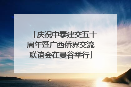 庆祝中泰建交五十周年暨广西侨界交流联谊会在曼谷举行