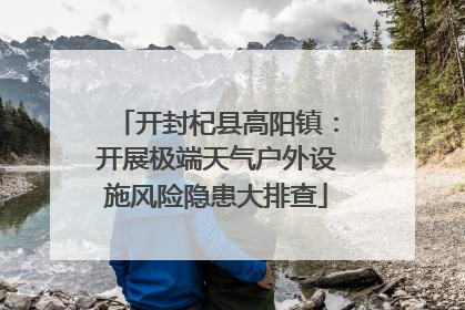 开封杞县高阳镇：开展极端天气户外设施风险隐患大排查