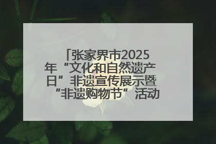 张家界市2025年“文化和自然遗产日”非遗宣传展示暨“非遗购物节”活动在慈利县盛大启幕