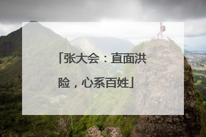 张大会：直面洪险，心系百姓