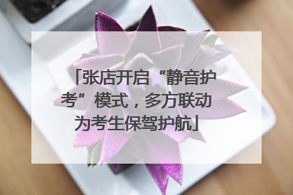 张店开启“静音护考”模式，多方联动为考生保驾护航