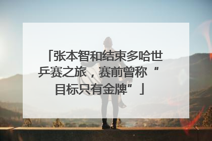 张本智和结束多哈世乒赛之旅，赛前曾称“目标只有金牌”