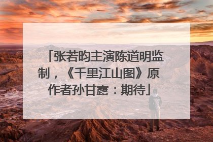 张若昀主演陈道明监制，《千里江山图》原作者孙甘露：期待