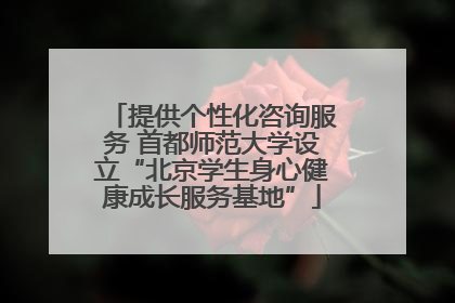 提供个性化咨询服务 首都师范大学设立“北京学生身心健康成长服务基地”