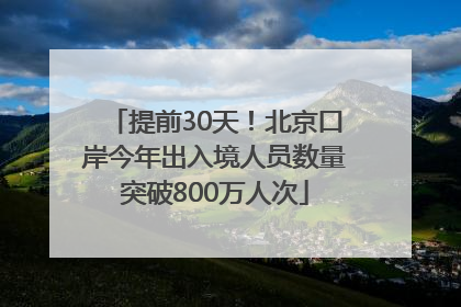 提前30天！北京口岸今年出入境人员数量突破800万人次
