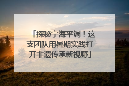 探秘宁海平调！这支团队用暑期实践打开非遗传承新视野